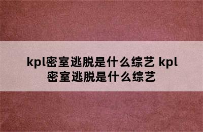 kpl密室逃脱是什么综艺 kpl密室逃脱是什么综艺